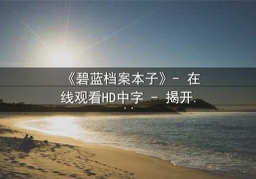 《碧蓝档案本子》- 在线观看HD中字 - 揭开学生与老师的禁忌秘密