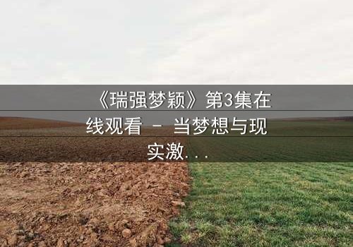 《瑞强梦颖》第3集在线观看 - 当梦想与现实激烈碰撞,谁将主宰命运?