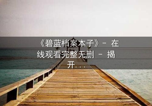 《碧蓝档案本子》- 在线观看完整无删 - 揭开师生禁忌的隐秘篇章