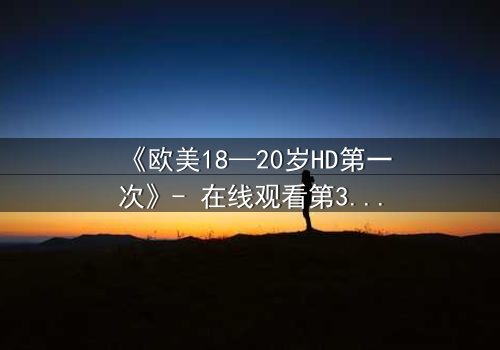 《欧美18—20岁HD第一次》- 在线观看第3集 - 青春的秘密等你揭开
