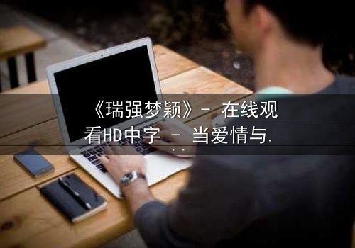 《瑞强梦颖》- 在线观看HD中字 - 当爱情与背叛交织,谁将揭开最后的真相?