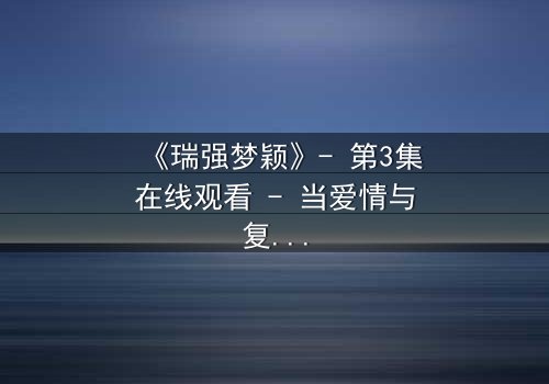《瑞强梦颖》- 第3集在线观看 - 当爱情与复仇交织,真相能否被掩盖?