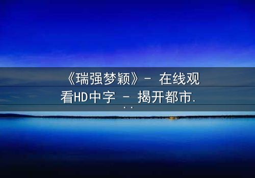 《瑞强梦颖》- 在线观看HD中字 - 揭开都市爱情的残酷真相