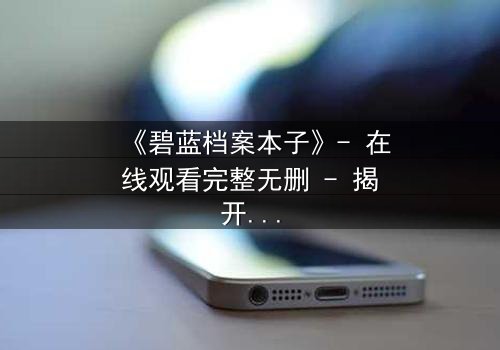 《碧蓝档案本子》- 在线观看完整无删 - 揭开师生禁忌的隐秘篇章