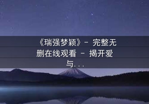 《瑞强梦颖》- 完整无删在线观看 - 揭开爱与背叛的终极谜局