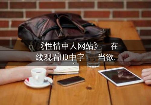 《性情中人网站》- 在线观看HD中字 - 当欲望成为致命陷阱