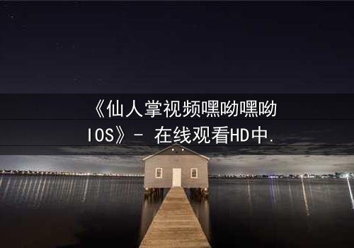 《仙人掌视频嘿呦嘿呦IOS》- 在线观看HD中字 - 一场数字迷宫的致命诱惑