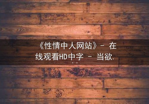 《性情中人网站》- 在线观看HD中字 - 当欲望撕开人性伪装