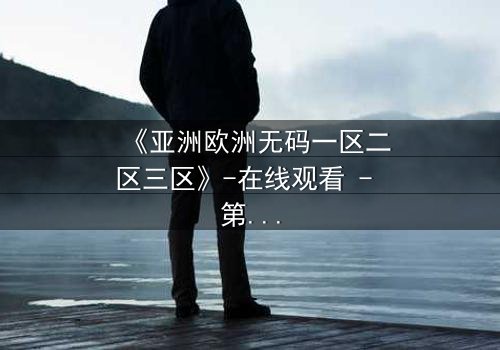 《亚洲欧洲无码一区二区三区》-在线观看 - 第3集HD中字