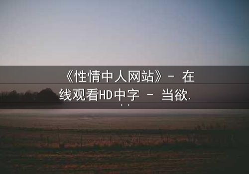 《性情中人网站》- 在线观看HD中字 - 当欲望撕开人性伪装