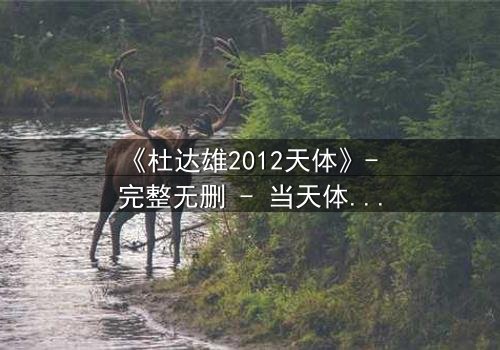 《杜达雄2012天体》- 完整无删 - 当天体摄影揭开人性深渊