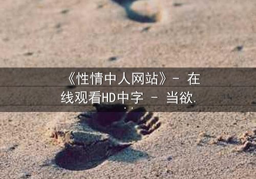 《性情中人网站》- 在线观看HD中字 - 当欲望成为生存的唯一筹码