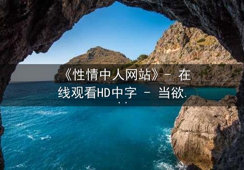 《性情中人网站》- 在线观看HD中字 - 当欲望成为生存的唯一筹码