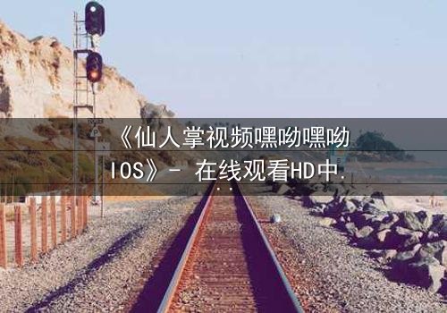 《仙人掌视频嘿呦嘿呦IOS》- 在线观看HD中字 - 当科技与人性在沙漠中碰撞