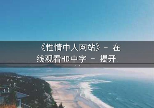《性情中人网站》- 在线观看HD中字 - 揭开人性最深处的秘密