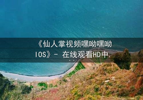 《仙人掌视频嘿呦嘿呦IOS》- 在线观看HD中字 - 当虚拟与现实交织,谁才是真正的赢家?