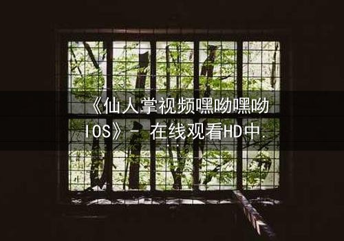 《仙人掌视频嘿呦嘿呦IOS》- 在线观看HD中字完整无删 - 当科技与人性在沙漠中激烈碰撞