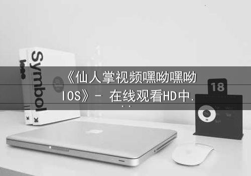 《仙人掌视频嘿呦嘿呦IOS》- 在线观看HD中字 - 当科技与人性在沙漠中激烈碰撞