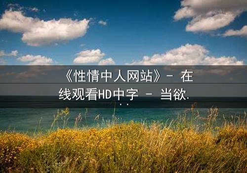 《性情中人网站》- 在线观看HD中字 - 当欲望撕开道德的面纱