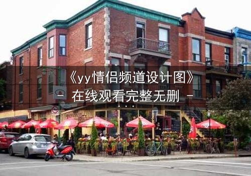 《yy情侣频道设计图》- 在线观看完整无删 - 虚拟爱情背后的致命陷阱