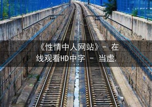 《性情中人网站》- 在线观看HD中字 - 当虚拟情感撕裂现实人生