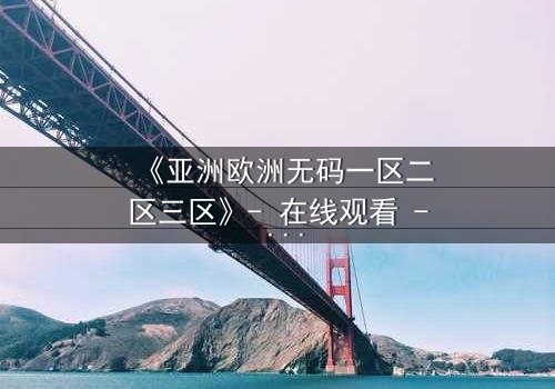 《亚洲欧洲无码一区二区三区》- 在线观看 - 第5集HD中字