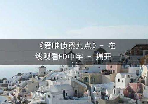 《爱唯侦察九点》- 在线观看HD中字 - 揭开真相的致命九分钟