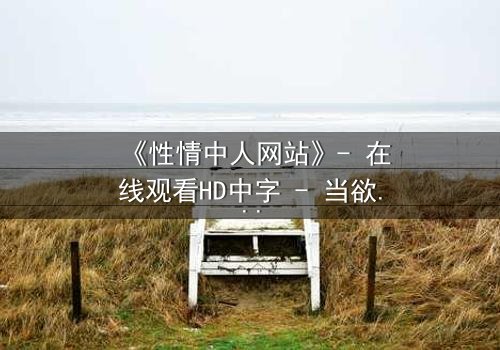 《性情中人网站》- 在线观看HD中字 - 当欲望成为你的搜索引擎