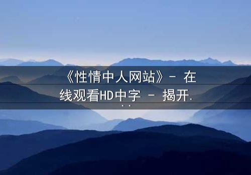 《性情中人网站》- 在线观看HD中字 - 揭开人性最深处的秘密