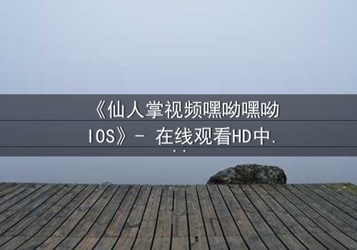 《仙人掌视频嘿呦嘿呦IOS》- 在线观看HD中字 - 一场数字迷宫的致命诱惑