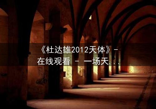 《杜达雄2012天体》- 在线观看 - 一场天体与命运的终极对决
