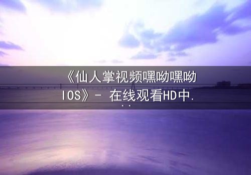 《仙人掌视频嘿呦嘿呦IOS》- 在线观看HD中字 - 当科技与人性在沙漠中碰撞