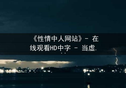 《性情中人网站》- 在线观看HD中字 - 当虚拟情感撕裂现实人生
