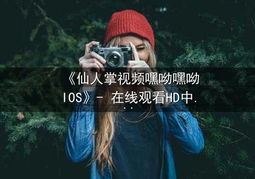 《仙人掌视频嘿呦嘿呦IOS》- 在线观看HD中字 - 一场数字世界的生存博弈