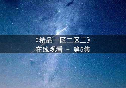 《精品一区二区三》-在线观看 - 第5集