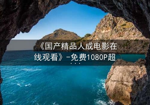 《国产精品人成电影在线观看》-免费1080P超清 - 影视大全第3集