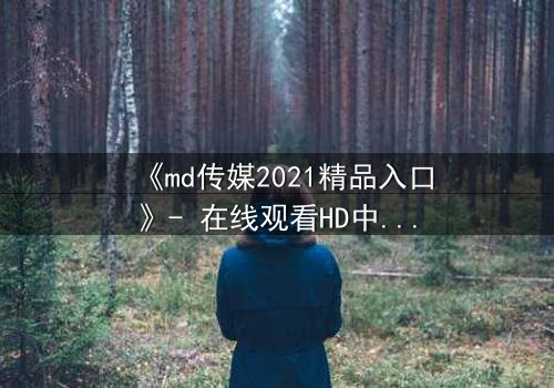 《md传媒2021精品入口》- 在线观看HD中字 - 揭开人性暗面的终极诱惑
