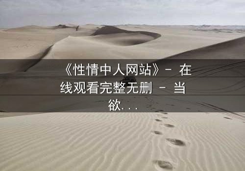 《性情中人网站》- 在线观看完整无删 - 当欲望撕开伪装，谁还敢直视内心？