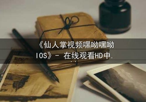 《仙人掌视频嘿呦嘿呦IOS》- 在线观看HD中字 - 当科技与人性碰撞,谁能守住最后的底线?