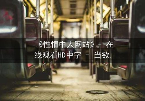 《性情中人网站》- 在线观看HD中字 - 当欲望成为唯一的真相