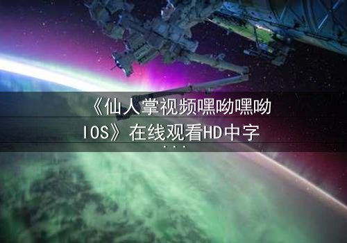 《仙人掌视频嘿呦嘿呦IOS》在线观看HD中字 - 一场科技与情感的致命博弈