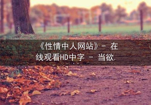 《性情中人网站》- 在线观看HD中字 - 当欲望成为致命陷阱