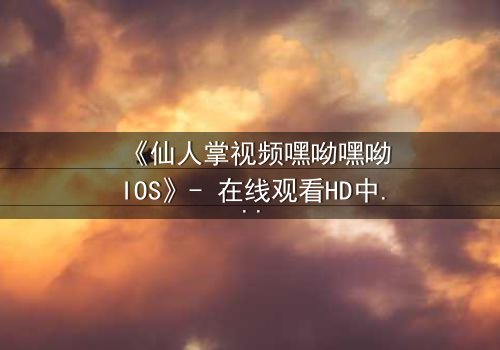 《仙人掌视频嘿呦嘿呦IOS》- 在线观看HD中字 - 一场科技与情感的致命博弈