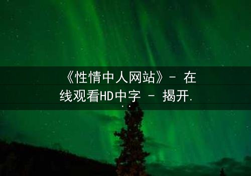 《性情中人网站》- 在线观看HD中字 - 揭开人性最深处的秘密