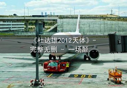 《杜达雄2012天体》- 完整无删 - 一场颠覆命运的宇宙冒险