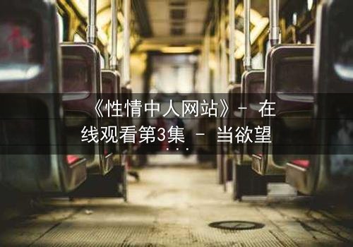 《性情中人网站》- 在线观看第3集 - 当欲望与道德在暗网交锋