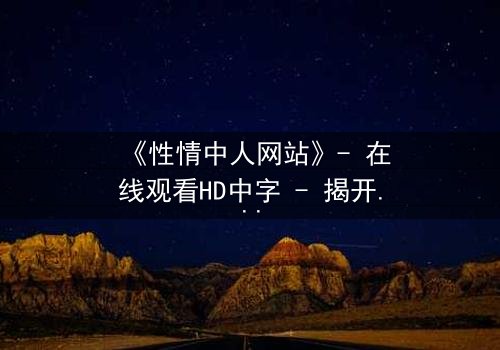 《性情中人网站》- 在线观看HD中字 - 揭开人性最深处的秘密