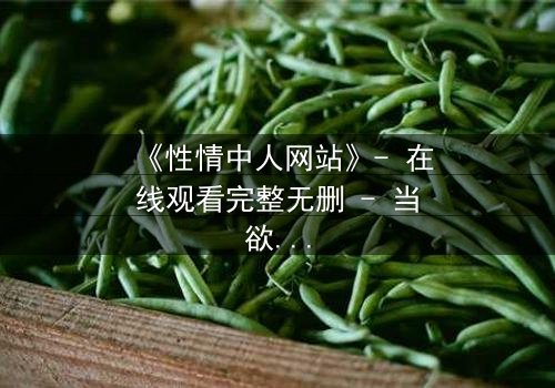 《性情中人网站》- 在线观看完整无删 - 当欲望与良知激烈碰撞