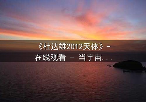 《杜达雄2012天体》- 在线观看 - 当宇宙秘密撕裂人性底线