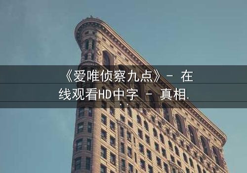 《爱唯侦察九点》- 在线观看HD中字 - 真相在黑暗中等待